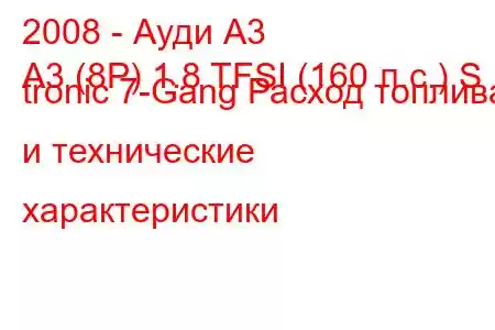 2008 - Ауди А3
A3 (8P) 1.8 TFSI (160 л.с.) S tronic 7-Gang Расход топлива и технические характеристики