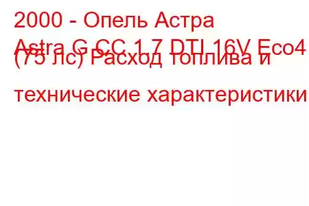 2000 - Опель Астра
Astra G CC 1.7 DTI 16V Eco4 (75 лс) Расход топлива и технические характеристики