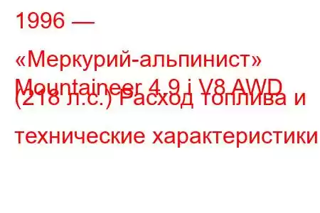 1996 — «Меркурий-альпинист»
Mountaineer 4.9 i V8 AWD (218 л.с.) Расход топлива и технические характеристики
