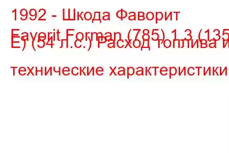 1992 - Шкода Фаворит
Favorit Forman (785) 1.3 (135 Е) (54 л.с.) Расход топлива и технические характеристики