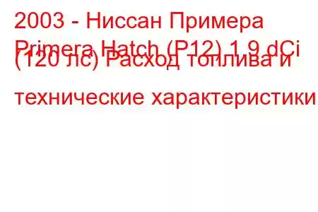 2003 - Ниссан Примера
Primera Hatch (P12) 1.9 dCi (120 лс) Расход топлива и технические характеристики