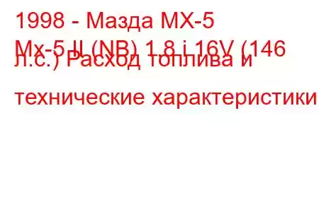 1998 - Мазда МХ-5
Mx-5 II (NB) 1.8 i 16V (146 л.с.) Расход топлива и технические характеристики