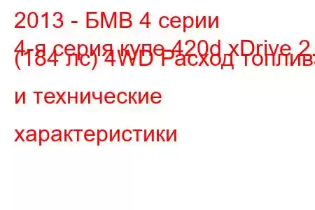 2013 - БМВ 4 серии
4-я серия купе 420d xDrive 2.0 (184 лс) 4WD Расход топлива и технические характеристики