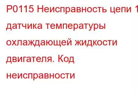 P0115 Неисправность цепи 1 датчика температуры охлаждающей жидкости двигателя. Код неисправности