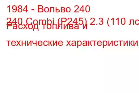 1984 - Вольво 240
240 Combi (P245) 2.3 (110 лс) Расход топлива и технические характеристики