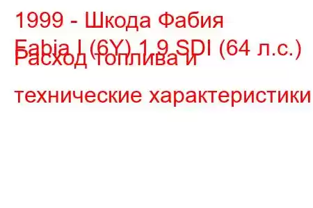 1999 - Шкода Фабия
Fabia I (6Y) 1.9 SDI (64 л.с.) Расход топлива и технические характеристики