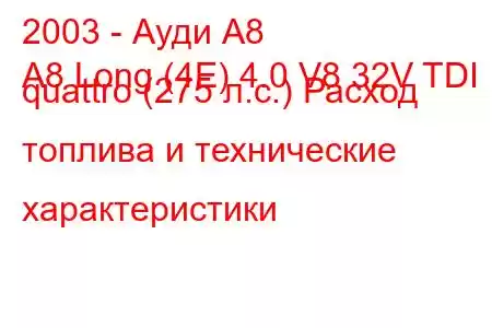 2003 - Ауди А8
A8 Long (4E) 4.0 V8 32V TDI quattro (275 л.с.) Расход топлива и технические характеристики