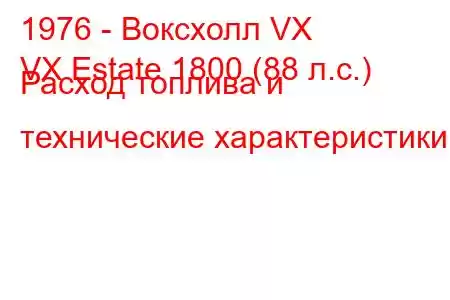 1976 - Воксхолл VX
VX Estate 1800 (88 л.с.) Расход топлива и технические характеристики