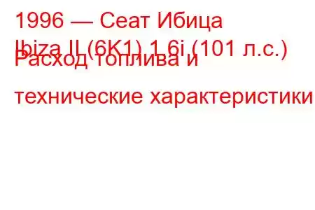 1996 — Сеат Ибица
Ibiza II (6K1) 1.6i (101 л.с.) Расход топлива и технические характеристики