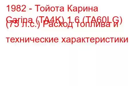 1982 - Тойота Карина
Carina (TA4K) 1.6 (TA60LG) (75 л.с.) Расход топлива и технические характеристики