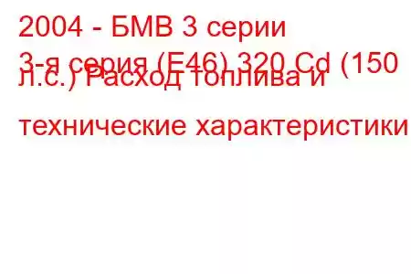 2004 - БМВ 3 серии
3-я серия (E46) 320 Cd (150 л.с.) Расход топлива и технические характеристики