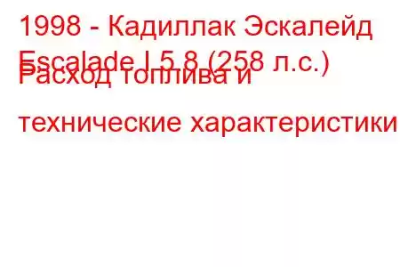 1998 - Кадиллак Эскалейд
Escalade I 5.8 (258 л.с.) Расход топлива и технические характеристики