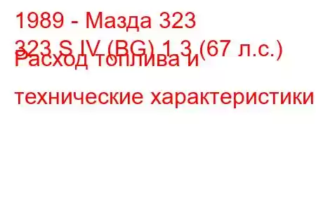 1989 - Мазда 323
323 S IV (BG) 1.3 (67 л.с.) Расход топлива и технические характеристики