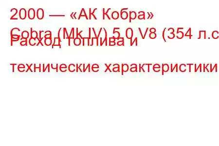 2000 — «АК Кобра»
Cobra (Mk IV) 5.0 V8 (354 л.с.) Расход топлива и технические характеристики