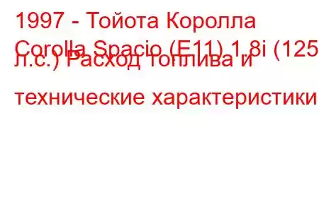 1997 - Тойота Королла
Corolla Spacio (E11) 1.8i (125 л.с.) Расход топлива и технические характеристики