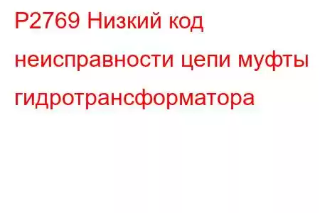 P2769 Низкий код неисправности цепи муфты гидротрансформатора