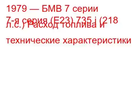 1979 — БМВ 7 серии
7-я серия (E23) 735 i (218 л.с.) Расход топлива и технические характеристики