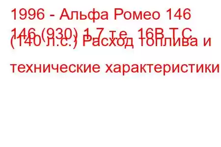 1996 - Альфа Ромео 146
146 (930) 1,7 т.е. 16В Т.С. (140 л.с.) Расход топлива и технические характеристики