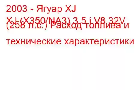 2003 - Ягуар XJ
XJ (X350/NA3) 3.5 i V8 32V (258 л.с.) Расход топлива и технические характеристики