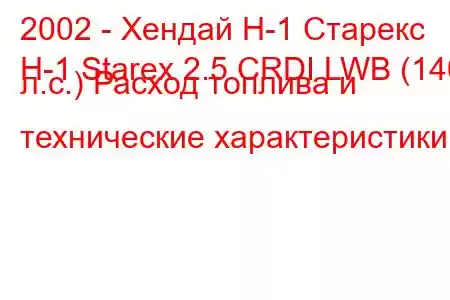 2002 - Хендай Н-1 Старекс
H-1 Starex 2.5 CRDI LWB (140 л.с.) Расход топлива и технические характеристики