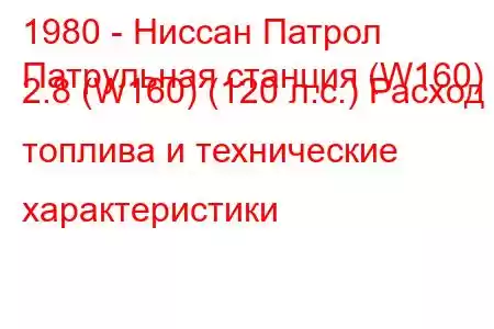 1980 - Ниссан Патрол
Патрульная станция (W160) 2.8 (W160) (120 л.с.) Расход топлива и технические характеристики