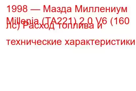 1998 — Мазда Миллениум
Millenia (TA221) 2.0 V6 (160 лс) Расход топлива и технические характеристики