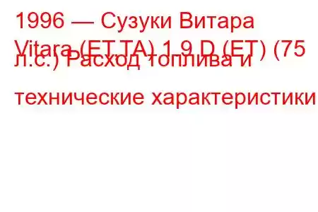 1996 — Сузуки Витара
Vitara (ET,TA) 1.9 D (ET) (75 л.с.) Расход топлива и технические характеристики