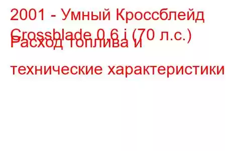 2001 - Умный Кроссблейд
Crossblade 0.6 i (70 л.с.) Расход топлива и технические характеристики