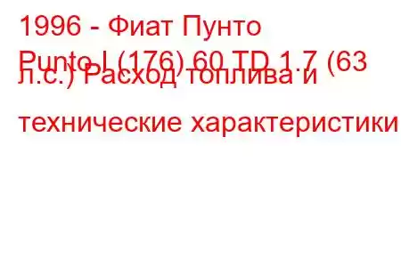 1996 - Фиат Пунто
Punto I (176) 60 TD 1.7 (63 л.с.) Расход топлива и технические характеристики