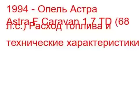 1994 - Опель Астра
Astra F Caravan 1.7 TD (68 л.с.) Расход топлива и технические характеристики