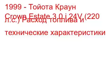 1999 - Тойота Краун
Crown Estate 3.0 i 24V (220 л.с.) Расход топлива и технические характеристики