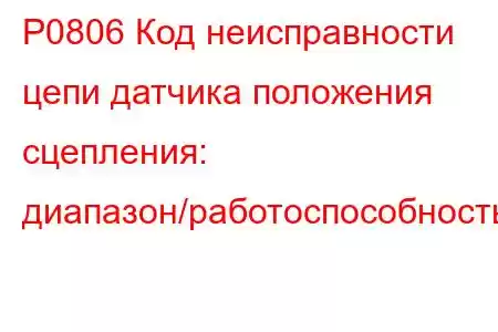 P0806 Код неисправности цепи датчика положения сцепления: диапазон/работоспособность