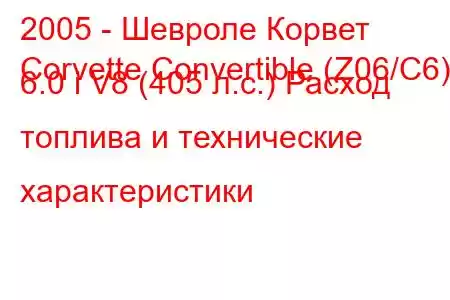 2005 - Шевроле Корвет
Corvette Convertible (Z06/C6) 6.0 i V8 (405 л.с.) Расход топлива и технические характеристики