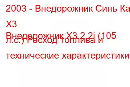 2003 - Внедорожник Синь Кай X3
Внедорожник X3 2.2i (105 л.с.) Расход топлива и технические характеристики