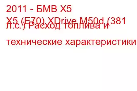 2011 - БМВ Х5
X5 (E70) XDrive M50d (381 л.с.) Расход топлива и технические характеристики