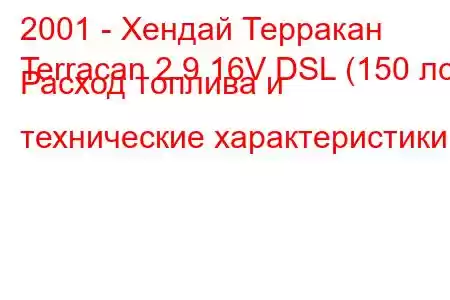 2001 - Хендай Терракан
Terracan 2.9 16V DSL (150 лс) Расход топлива и технические характеристики