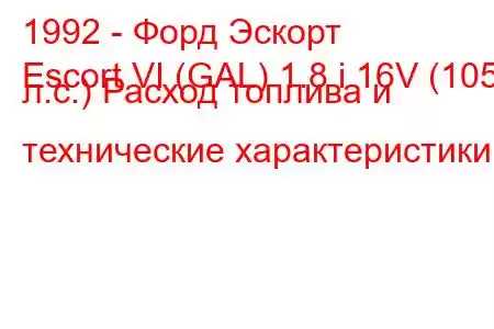 1992 - Форд Эскорт
Escort VI (GAL) 1.8 i 16V (105 л.с.) Расход топлива и технические характеристики