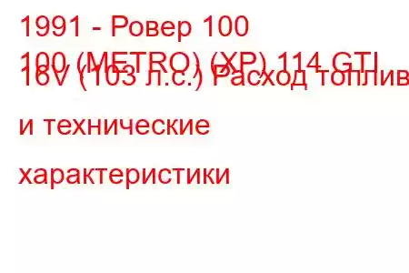 1991 - Ровер 100
100 (METRO) (XP) 114 GTI 16V (103 л.с.) Расход топлива и технические характеристики