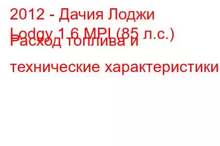 2012 - Дачия Лоджи
Lodgy 1.6 MPI (85 л.с.) Расход топлива и технические характеристики