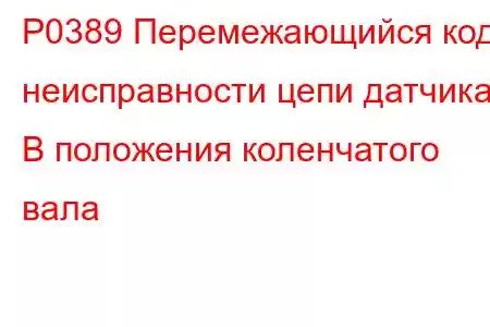 P0389 Перемежающийся код неисправности цепи датчика B положения коленчатого вала