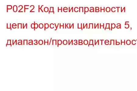 P02F2 Код неисправности цепи форсунки цилиндра 5, диапазон/производительность