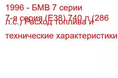 1996 - БМВ 7 серии
7-я серия (E38) 740 л (286 л.с.) Расход топлива и технические характеристики