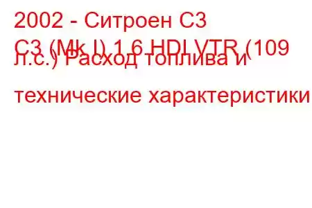 2002 - Ситроен С3
C3 (Mk I) 1.6 HDI VTR (109 л.с.) Расход топлива и технические характеристики