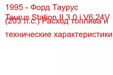 1995 - Форд Таурус
Taurus Station II 3.0 i V6 24V (203 л.с.) Расход топлива и технические характеристики