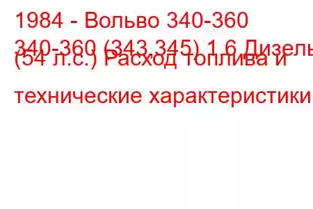 1984 - Вольво 340-360
340-360 (343,345) 1.6 Дизель (54 л.с.) Расход топлива и технические характеристики