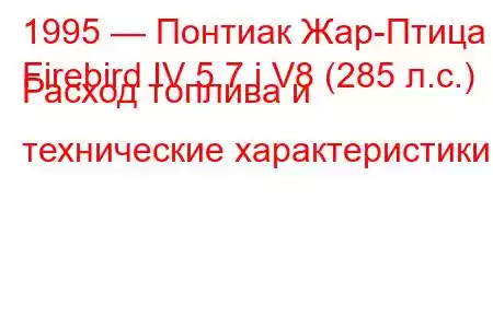 1995 — Понтиак Жар-Птица
Firebird IV 5.7 i V8 (285 л.с.) Расход топлива и технические характеристики