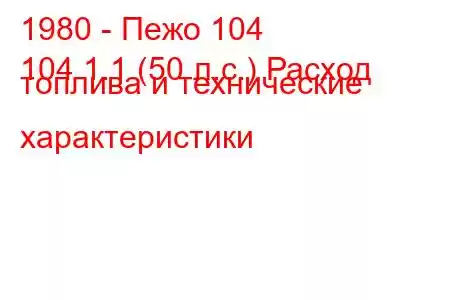 1980 - Пежо 104
104 1.1 (50 л.с.) Расход топлива и технические характеристики