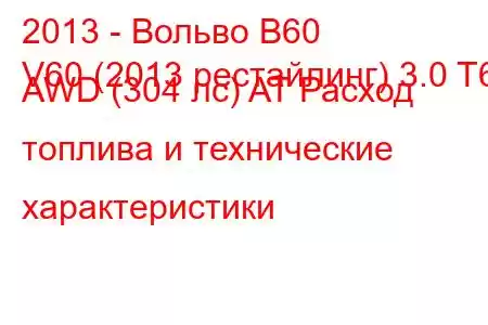 2013 - Вольво В60
V60 (2013 рестайлинг) 3.0 T6 AWD (304 лс) AT Расход топлива и технические характеристики