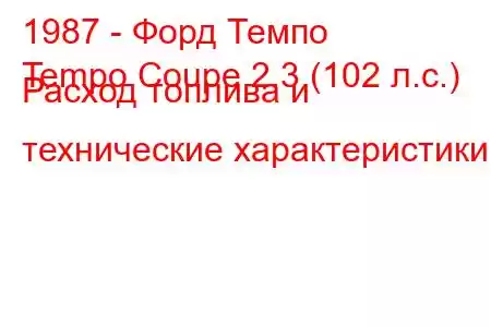 1987 - Форд Темпо
Tempo Coupe 2.3 (102 л.с.) Расход топлива и технические характеристики