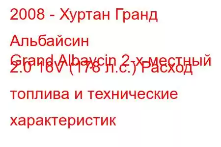 2008 - Хуртан Гранд Альбайсин
Grand Albaycin 2-х местный 2.0 16V (178 л.с.) Расход топлива и технические характеристик